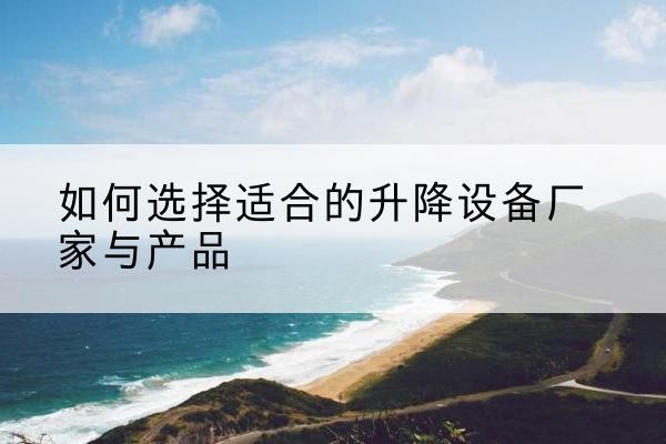 袁州电动升降平台厂家-如何选择适合的升降设备厂家与产品