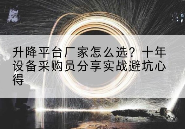 袁州升降平台厂家-怎么选？十年设备采购员分享实战避坑心得