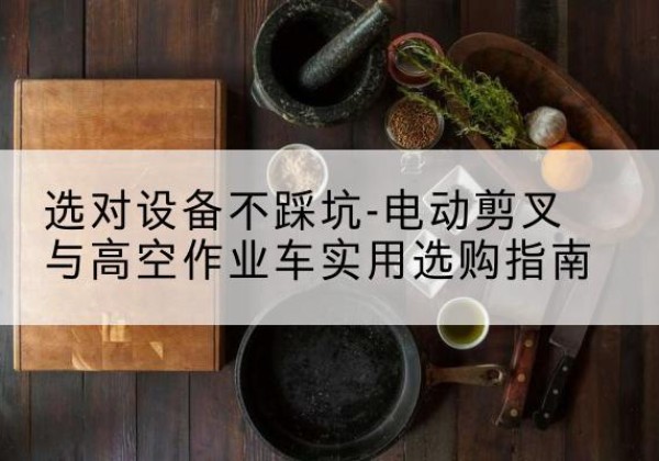 袁州电动剪叉升降平台怎么选-选对设备不踩坑-电动剪叉与高空作业车实用选购指南